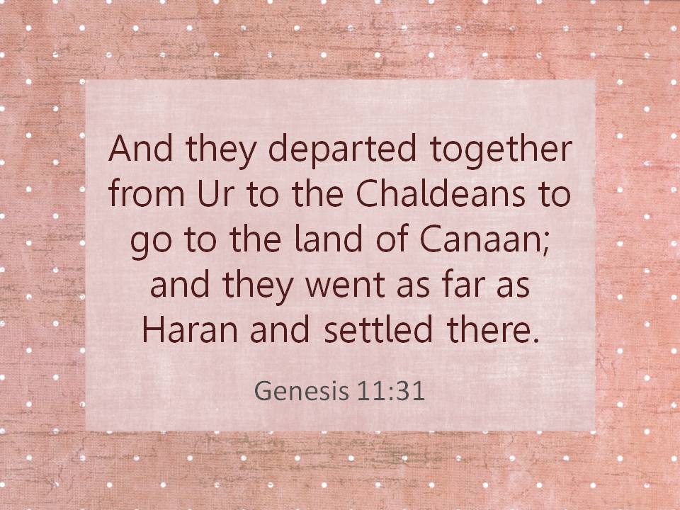 And they departed together from Ur to the Chaldeans to go to the land of Canaan; and they went as far as Haran and settled there. Genesis 11:31.